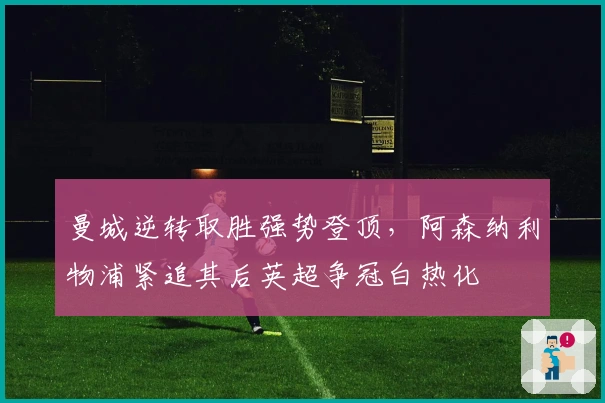 曼城逆转取胜强势登顶，阿森纳利物浦紧追其后英超争冠白热化