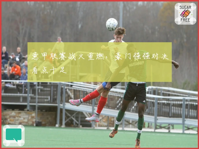 意甲联赛战火重燃，豪门强强对决看点十足