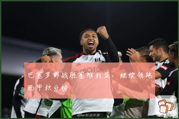 巴塞罗那战胜塞维利亚，继续领跑西甲积分榜