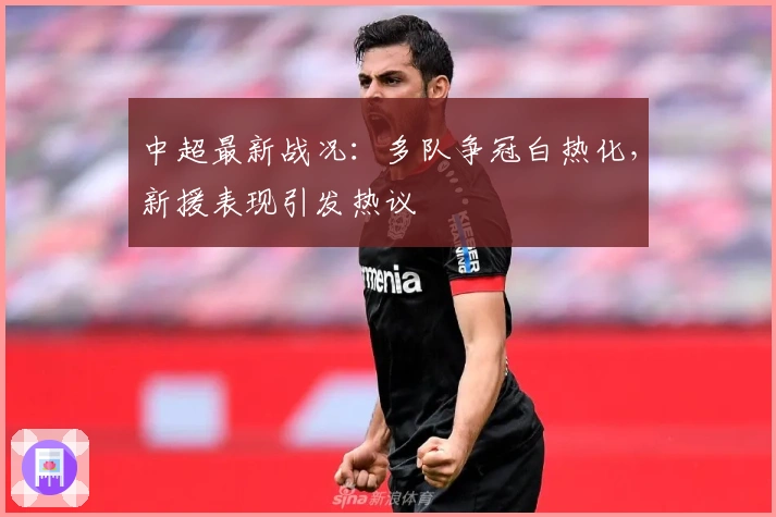 中超最新战况：多队争冠白热化，新援表现引发热议