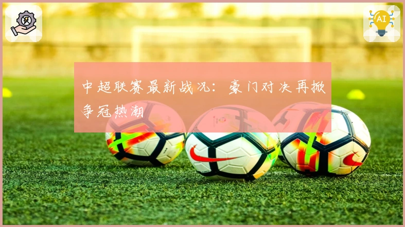 中超联赛最新战况：豪门对决再掀争冠热潮