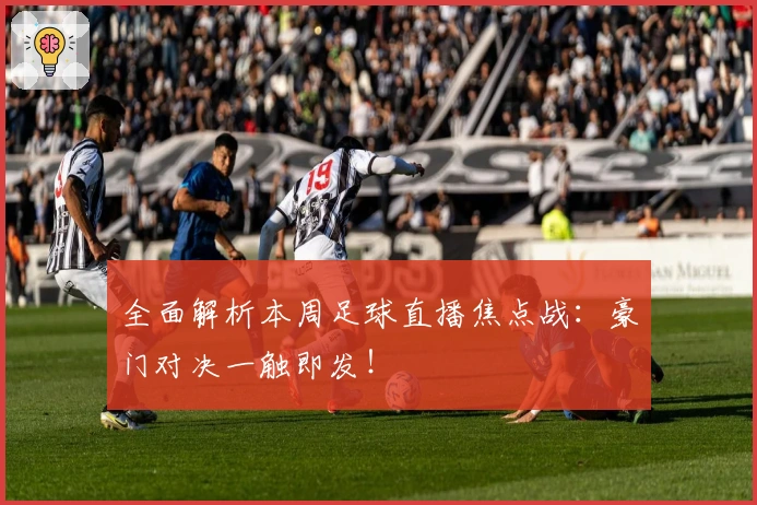 全面解析本周足球直播焦点战：豪门对决一触即发！