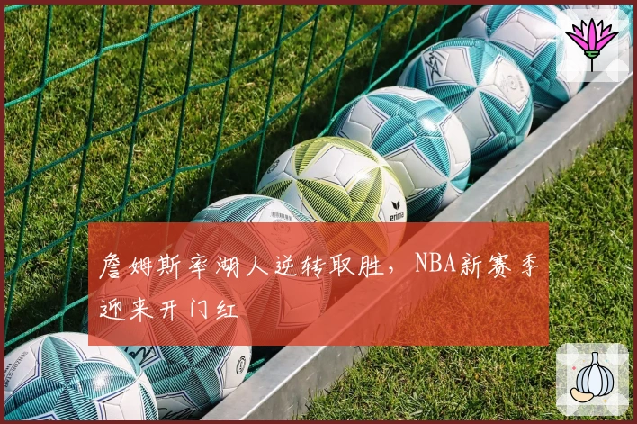 詹姆斯率湖人逆转取胜，NBA新赛季迎来开门红
