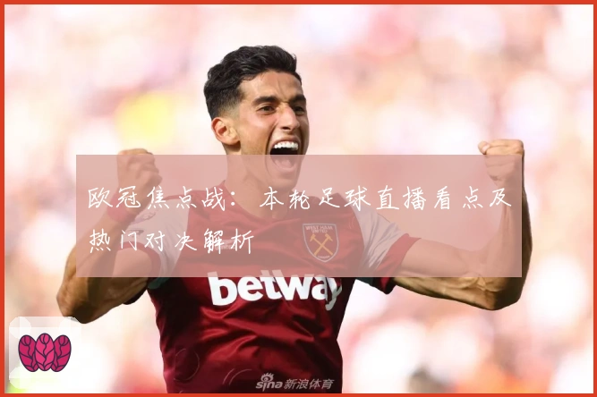 欧冠焦点战：本轮足球直播看点及热门对决解析