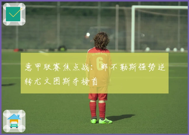 意甲联赛焦点战:那不勒斯强势逆转尤文图斯夺榜首