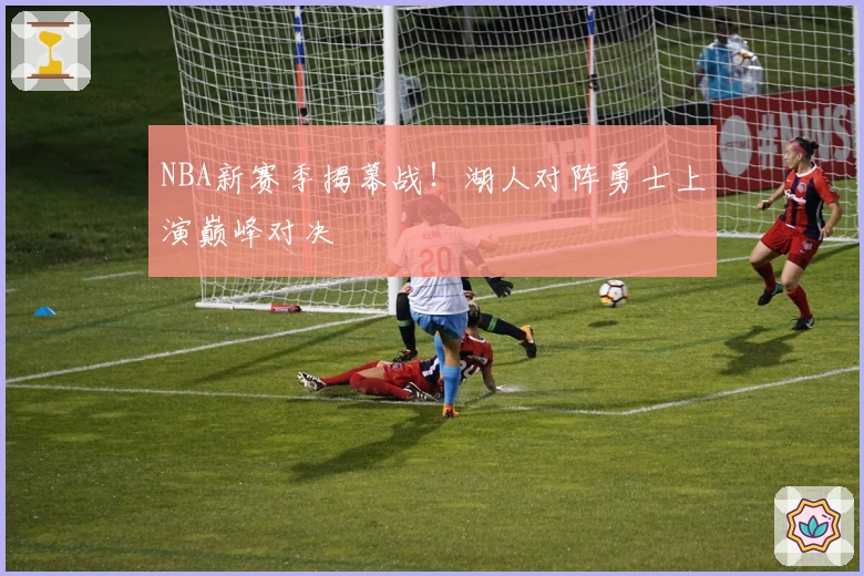 NBA新赛季揭幕战！湖人对阵勇士上演巅峰对决