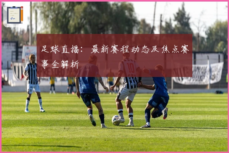 足球直播：最新赛程动态及焦点赛事全解析