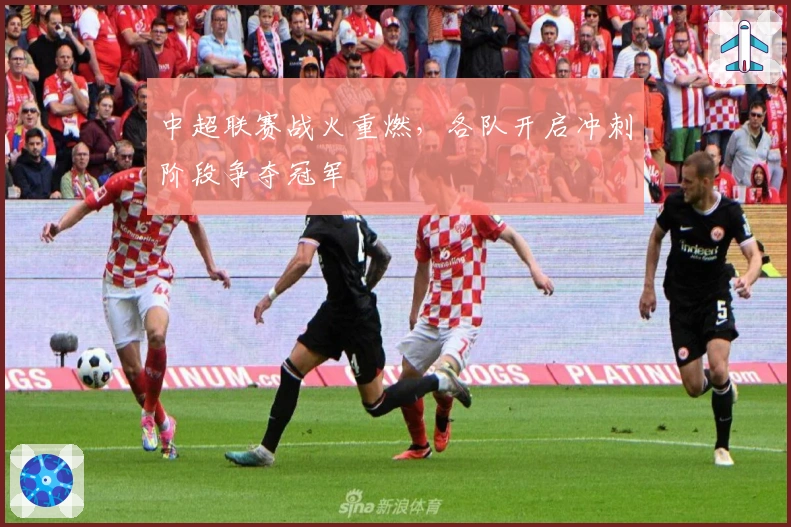 中超联赛战火重燃，各队开启冲刺阶段争夺冠军