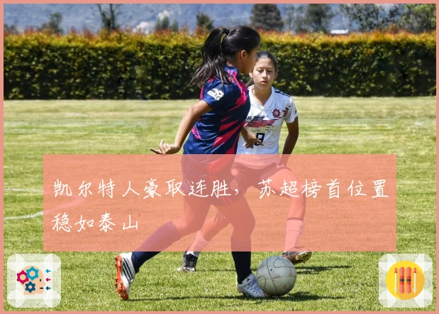 凯尔特人豪取连胜，苏超榜首位置稳如泰山