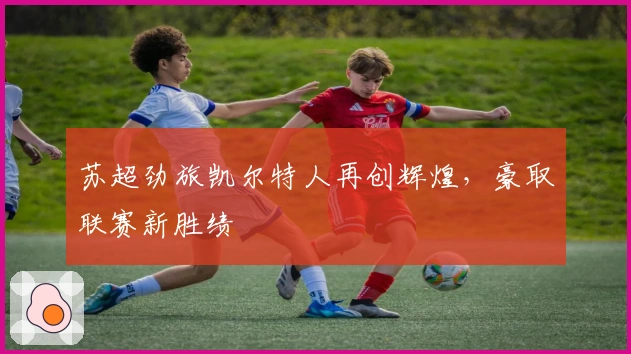 苏超劲旅凯尔特人再创辉煌,豪取联赛新胜绩