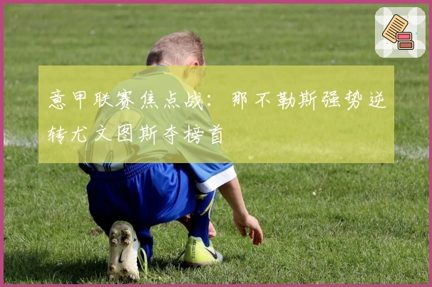 意甲联赛焦点战：那不勒斯强势逆转尤文图斯夺榜首