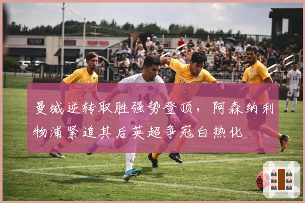 曼城逆转取胜强势登顶，阿森纳利物浦紧追其后英超争冠白热化