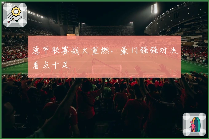 意甲联赛战火重燃，豪门强强对决看点十足