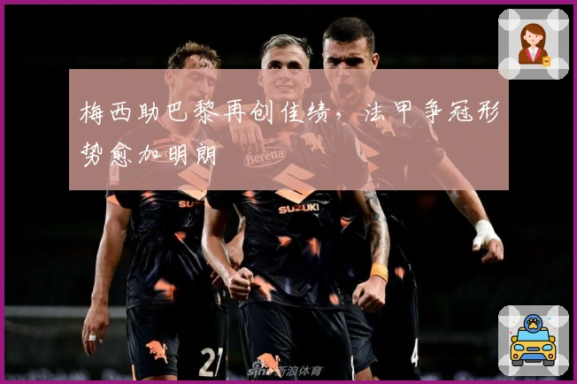 梅西助巴黎再创佳绩，法甲争冠形势愈加明朗