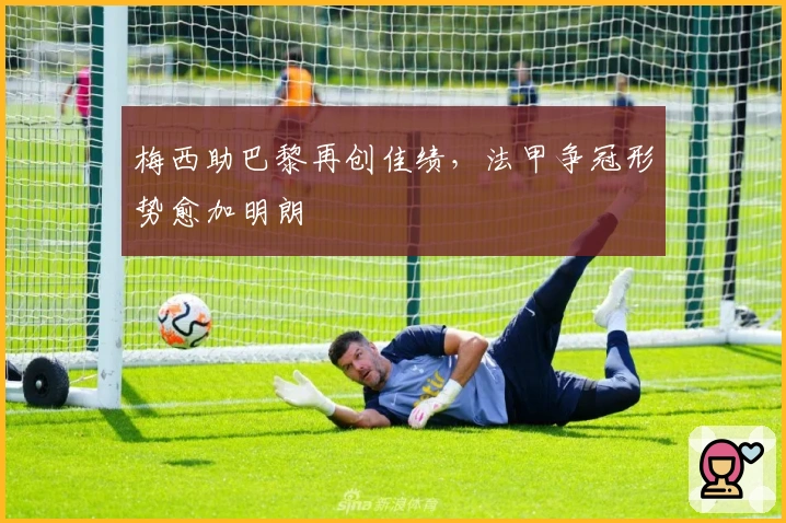 梅西助巴黎再创佳绩，法甲争冠形势愈加明朗